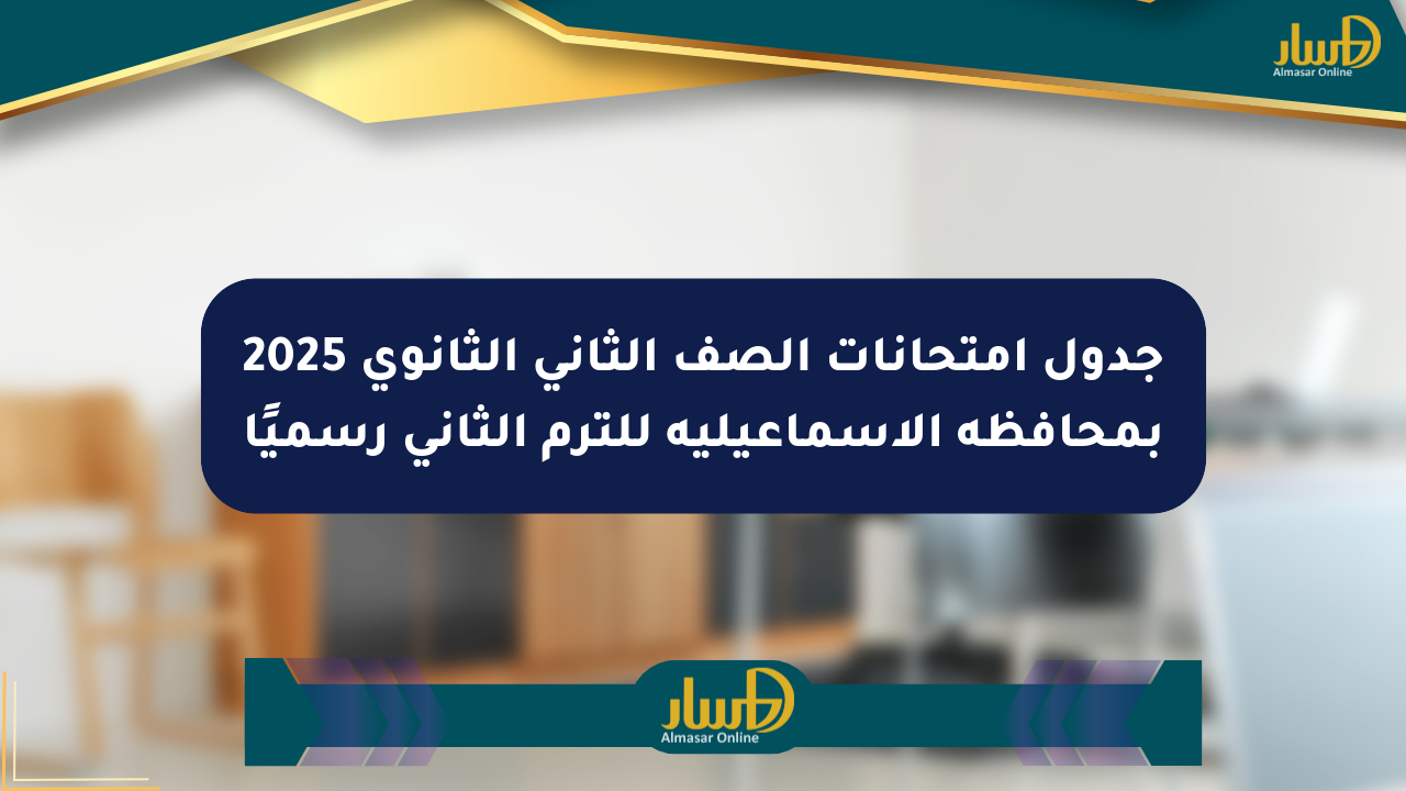 جدول امتحانات الصف الثاني الثانوي 2025 بمحافظة الإسماعيلية للترم الثاني رسميًا